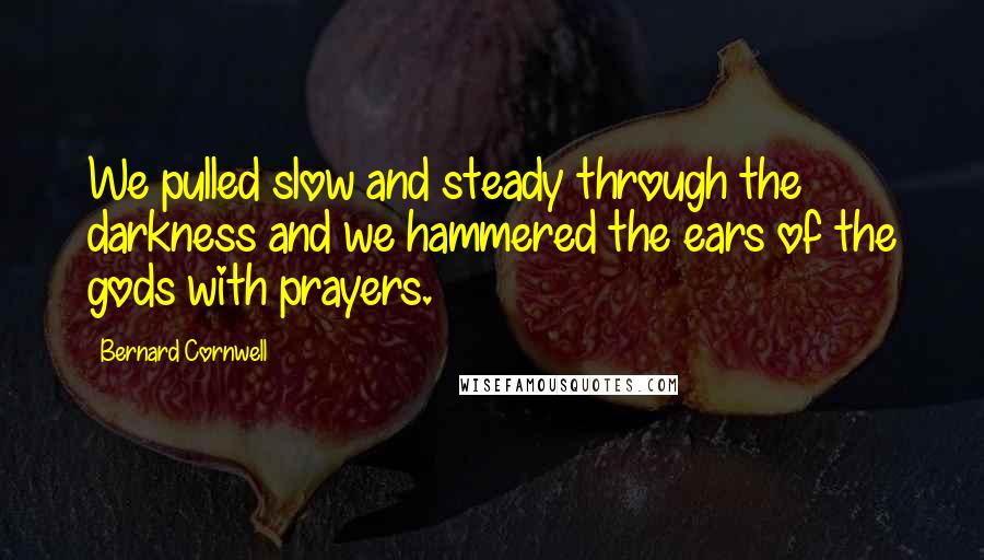 Bernard Cornwell Quotes: We pulled slow and steady through the darkness and we hammered the ears of the gods with prayers.