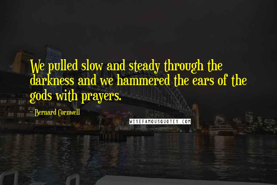 Bernard Cornwell Quotes: We pulled slow and steady through the darkness and we hammered the ears of the gods with prayers.