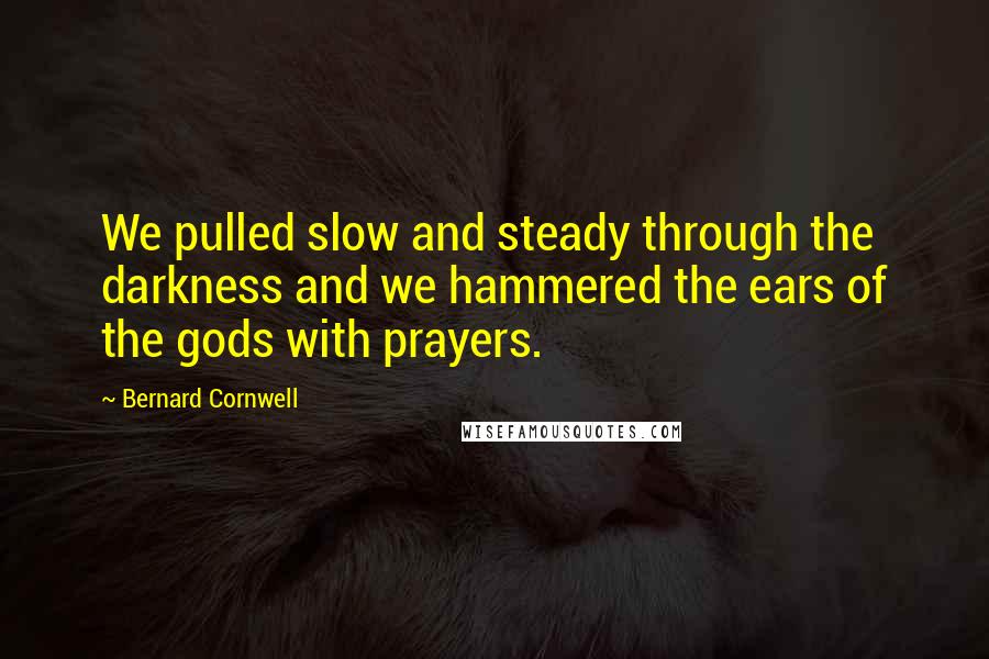 Bernard Cornwell Quotes: We pulled slow and steady through the darkness and we hammered the ears of the gods with prayers.