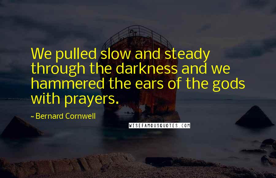 Bernard Cornwell Quotes: We pulled slow and steady through the darkness and we hammered the ears of the gods with prayers.