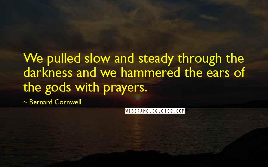 Bernard Cornwell Quotes: We pulled slow and steady through the darkness and we hammered the ears of the gods with prayers.