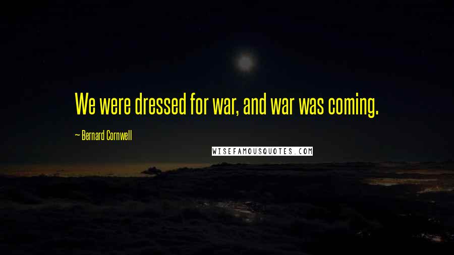 Bernard Cornwell Quotes: We were dressed for war, and war was coming.