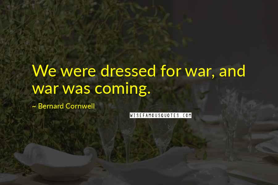 Bernard Cornwell Quotes: We were dressed for war, and war was coming.
