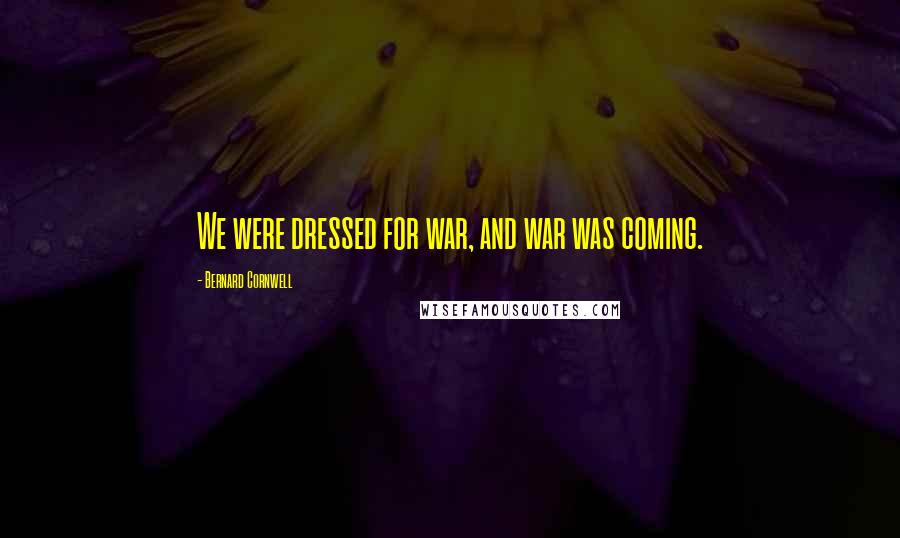 Bernard Cornwell Quotes: We were dressed for war, and war was coming.