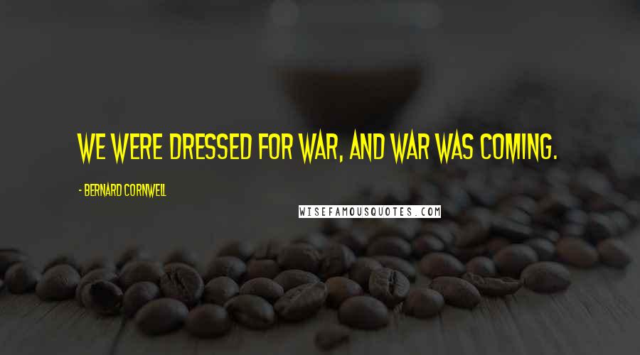 Bernard Cornwell Quotes: We were dressed for war, and war was coming.