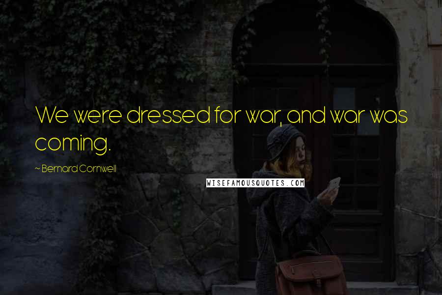 Bernard Cornwell Quotes: We were dressed for war, and war was coming.