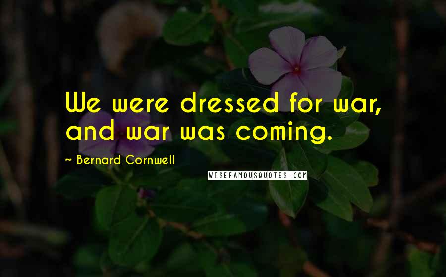 Bernard Cornwell Quotes: We were dressed for war, and war was coming.