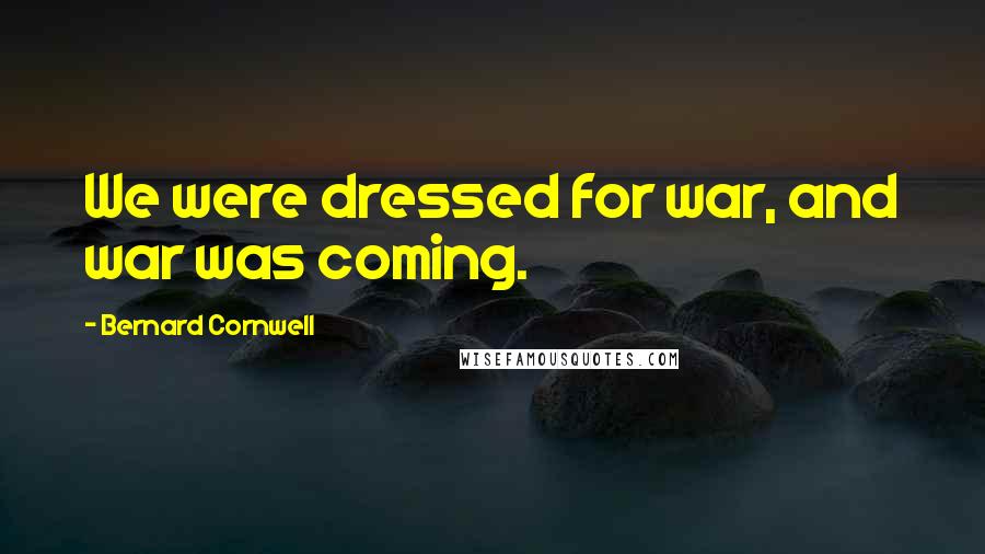 Bernard Cornwell Quotes: We were dressed for war, and war was coming.