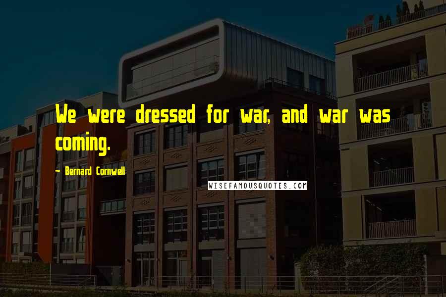 Bernard Cornwell Quotes: We were dressed for war, and war was coming.