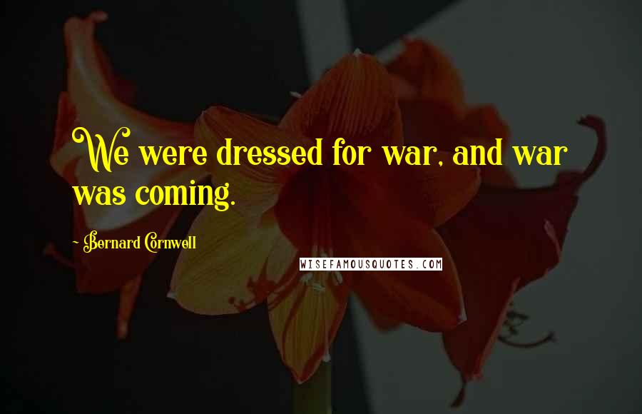 Bernard Cornwell Quotes: We were dressed for war, and war was coming.