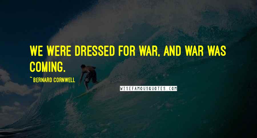 Bernard Cornwell Quotes: We were dressed for war, and war was coming.