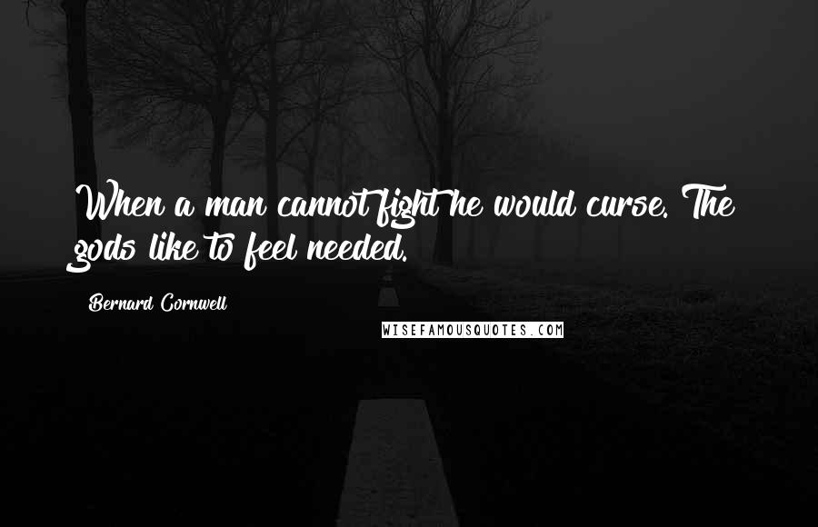 Bernard Cornwell Quotes: When a man cannot fight he would curse. The gods like to feel needed.