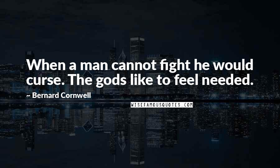 Bernard Cornwell Quotes: When a man cannot fight he would curse. The gods like to feel needed.