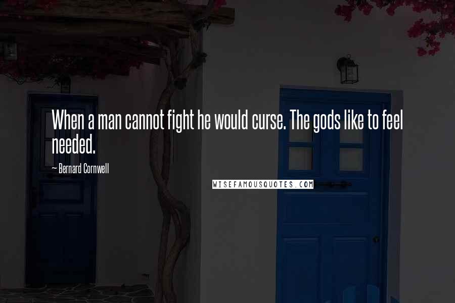 Bernard Cornwell Quotes: When a man cannot fight he would curse. The gods like to feel needed.