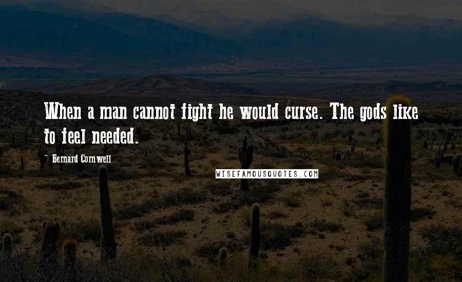 Bernard Cornwell Quotes: When a man cannot fight he would curse. The gods like to feel needed.