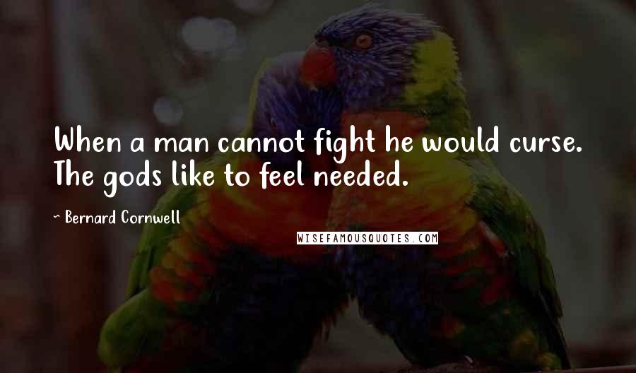 Bernard Cornwell Quotes: When a man cannot fight he would curse. The gods like to feel needed.