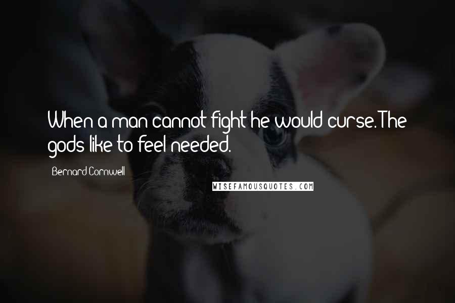 Bernard Cornwell Quotes: When a man cannot fight he would curse. The gods like to feel needed.