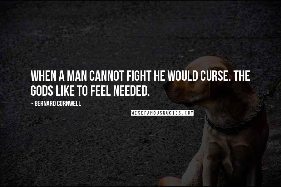 Bernard Cornwell Quotes: When a man cannot fight he would curse. The gods like to feel needed.