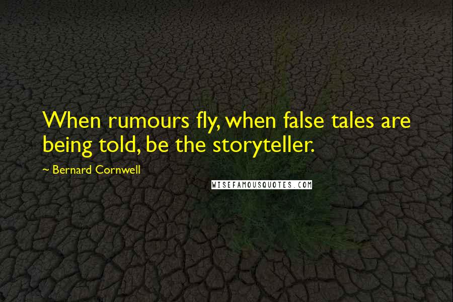 Bernard Cornwell Quotes: When rumours fly, when false tales are being told, be the storyteller.