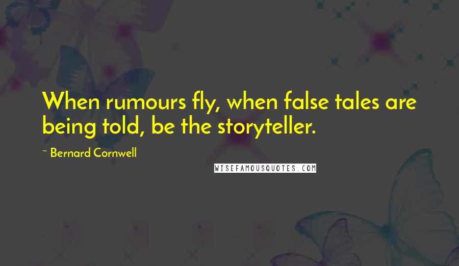Bernard Cornwell Quotes: When rumours fly, when false tales are being told, be the storyteller.