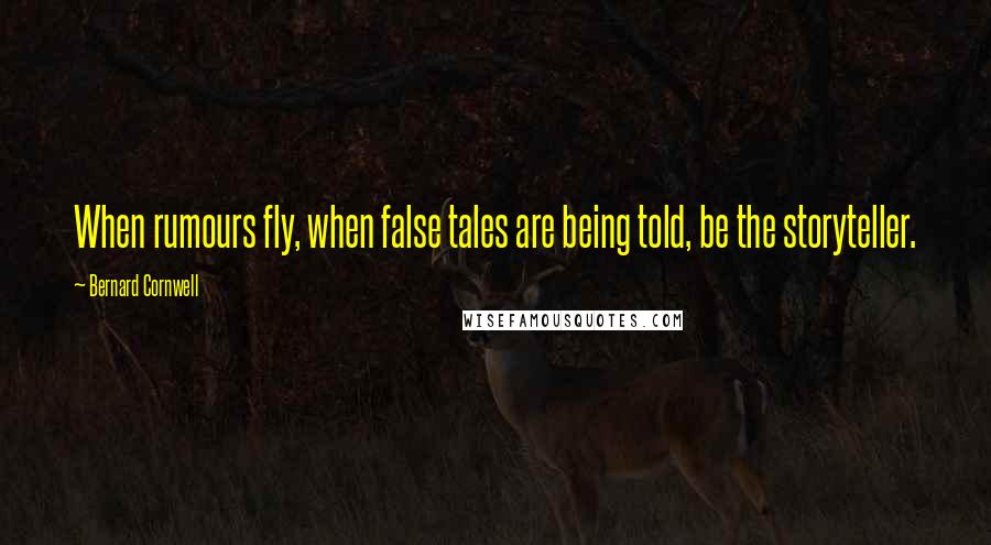 Bernard Cornwell Quotes: When rumours fly, when false tales are being told, be the storyteller.