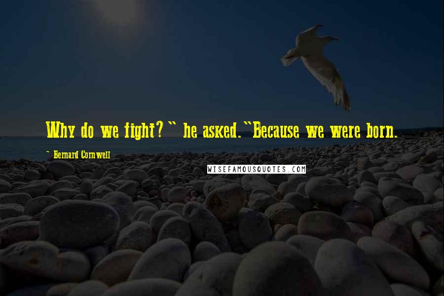 Bernard Cornwell Quotes: Why do we fight?" he asked."Because we were born.