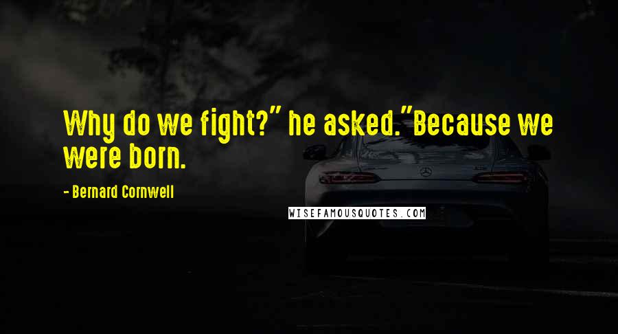 Bernard Cornwell Quotes: Why do we fight?" he asked."Because we were born.