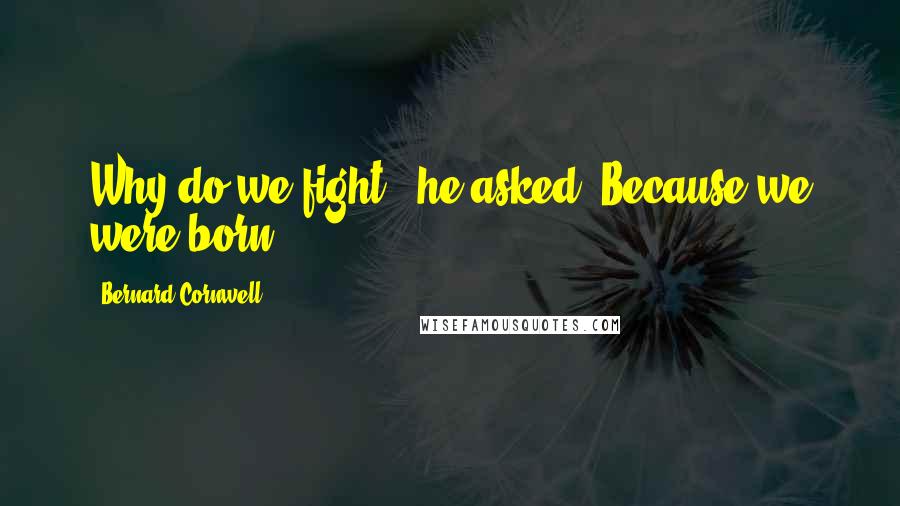 Bernard Cornwell Quotes: Why do we fight?" he asked."Because we were born.