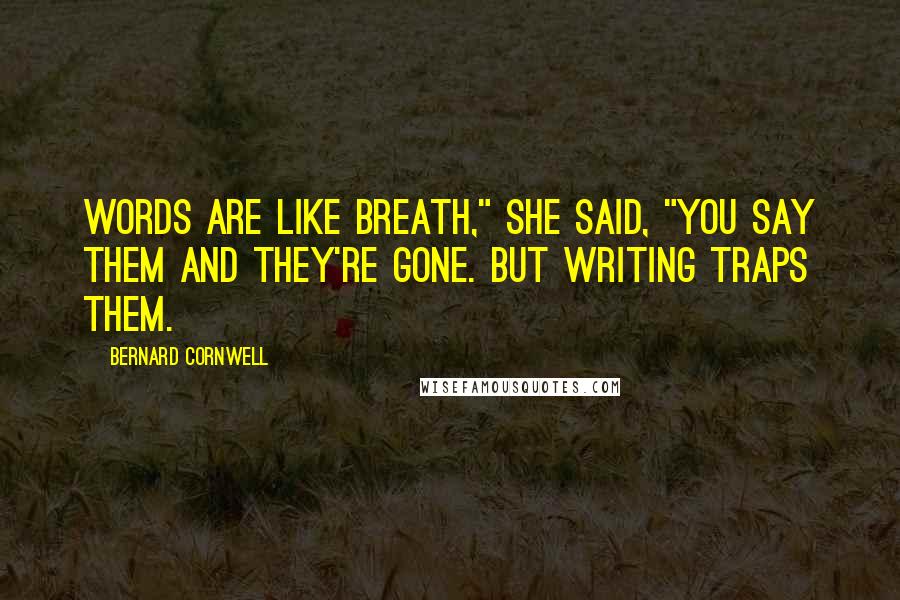 Bernard Cornwell Quotes: Words are like breath," she said, "you say them and they're gone. But writing traps them.