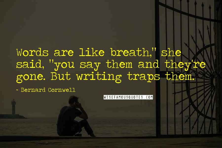 Bernard Cornwell Quotes: Words are like breath," she said, "you say them and they're gone. But writing traps them.