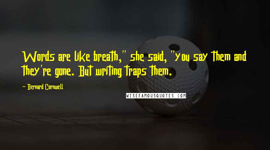 Bernard Cornwell Quotes: Words are like breath," she said, "you say them and they're gone. But writing traps them.