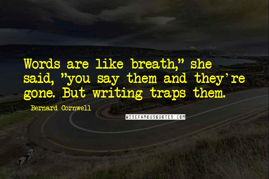 Bernard Cornwell Quotes: Words are like breath," she said, "you say them and they're gone. But writing traps them.