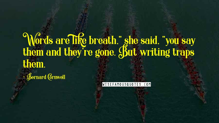 Bernard Cornwell Quotes: Words are like breath," she said, "you say them and they're gone. But writing traps them.