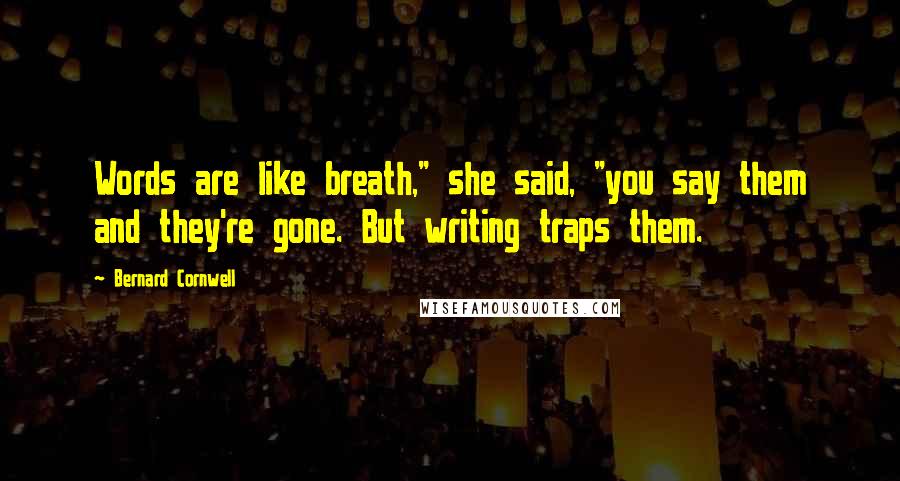 Bernard Cornwell Quotes: Words are like breath," she said, "you say them and they're gone. But writing traps them.