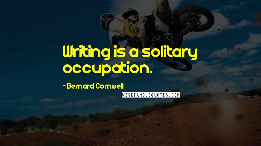 Bernard Cornwell Quotes: Writing is a solitary occupation.