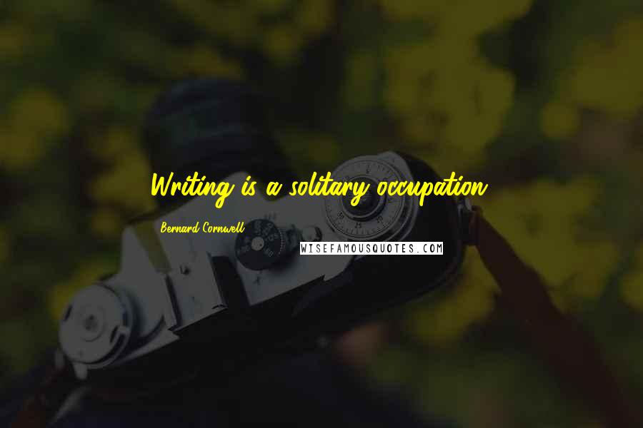 Bernard Cornwell Quotes: Writing is a solitary occupation.