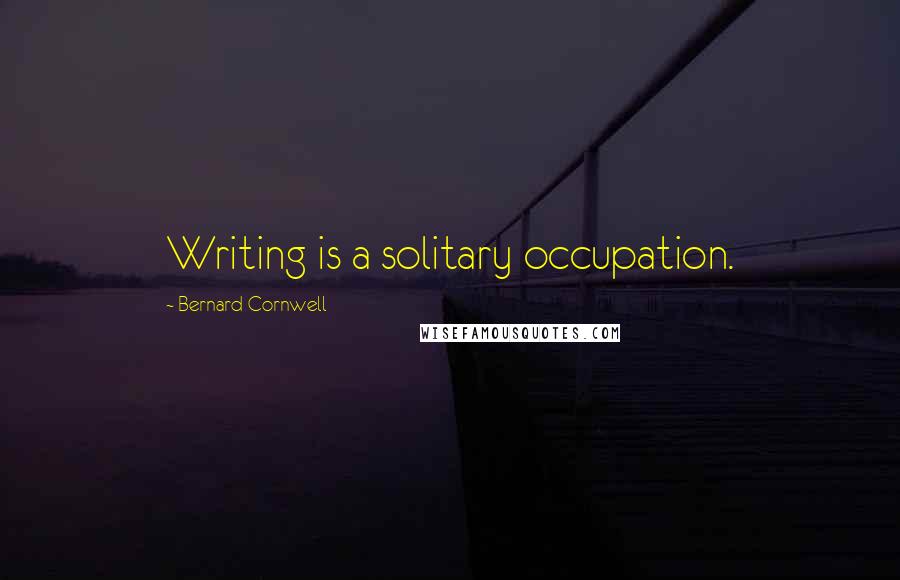 Bernard Cornwell Quotes: Writing is a solitary occupation.