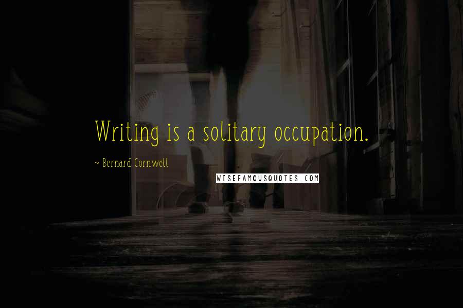 Bernard Cornwell Quotes: Writing is a solitary occupation.