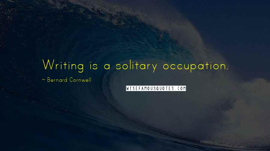 Bernard Cornwell Quotes: Writing is a solitary occupation.