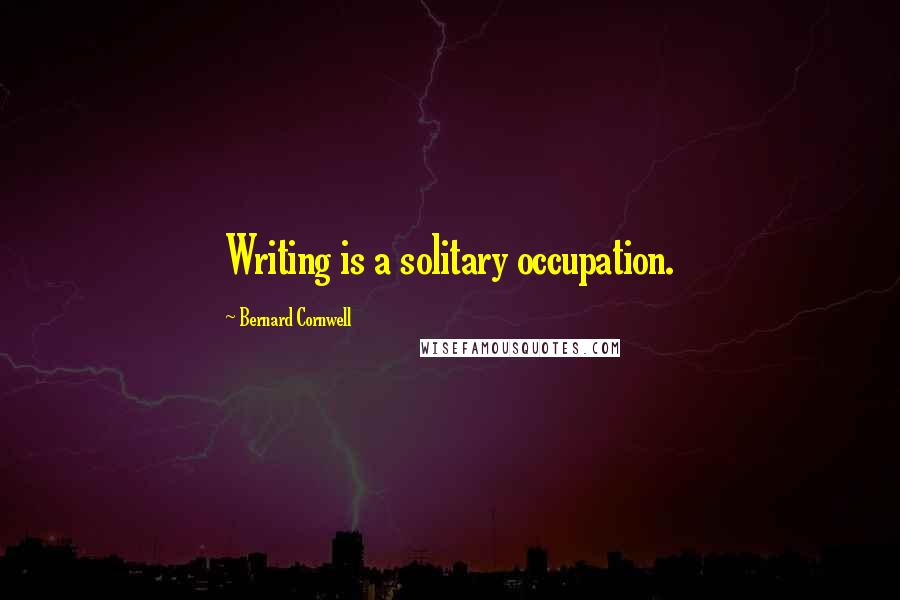 Bernard Cornwell Quotes: Writing is a solitary occupation.