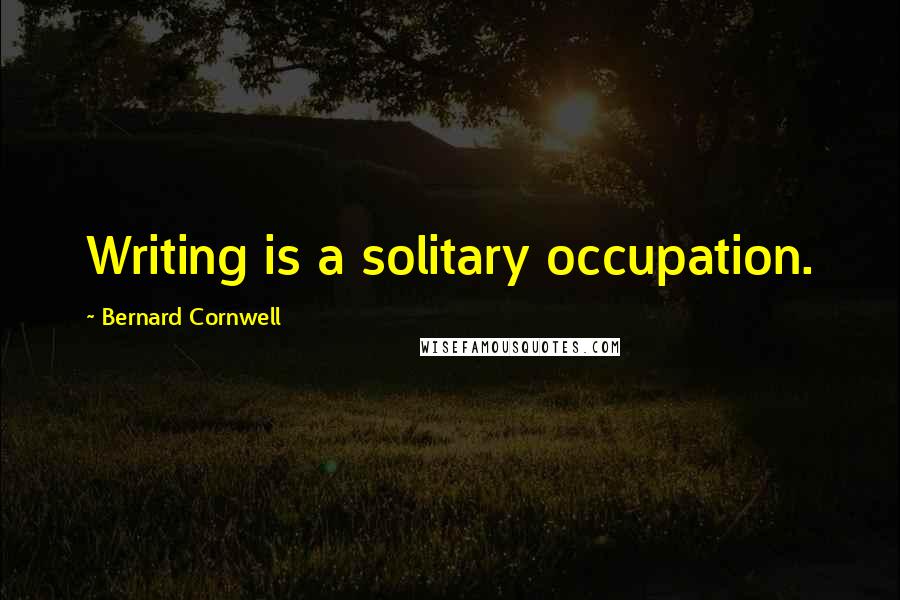 Bernard Cornwell Quotes: Writing is a solitary occupation.