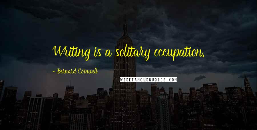 Bernard Cornwell Quotes: Writing is a solitary occupation.