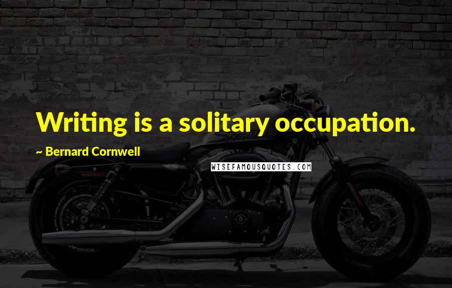 Bernard Cornwell Quotes: Writing is a solitary occupation.