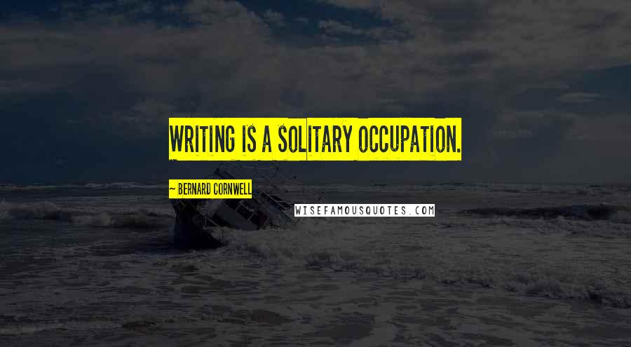 Bernard Cornwell Quotes: Writing is a solitary occupation.