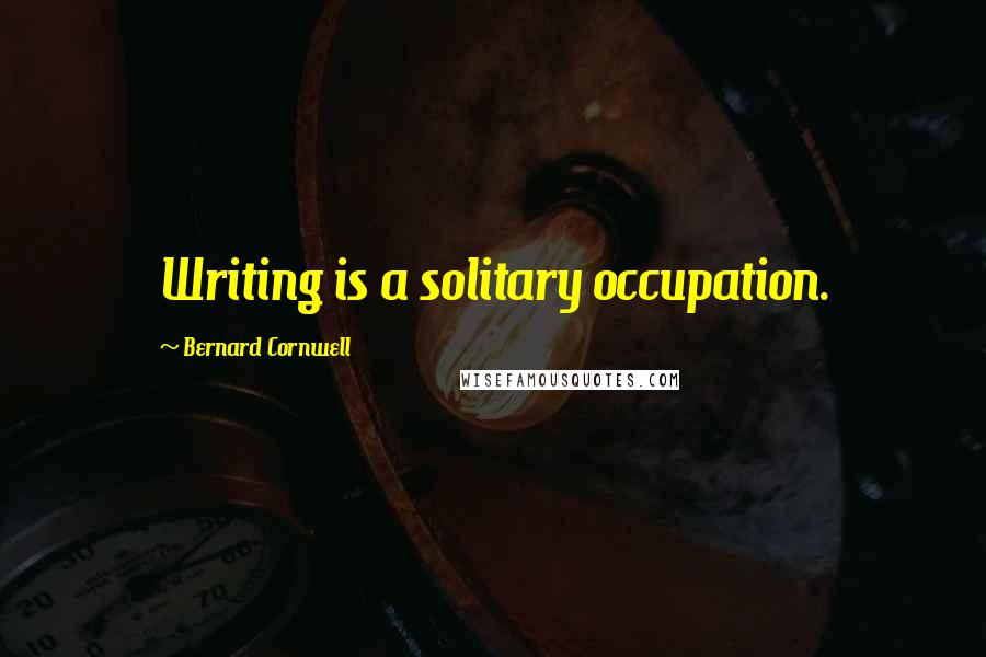 Bernard Cornwell Quotes: Writing is a solitary occupation.
