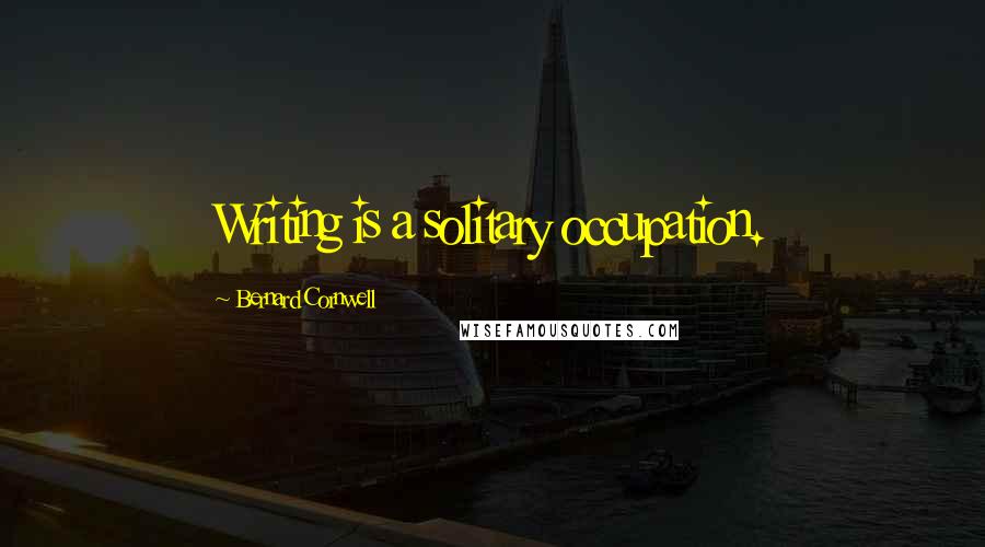 Bernard Cornwell Quotes: Writing is a solitary occupation.