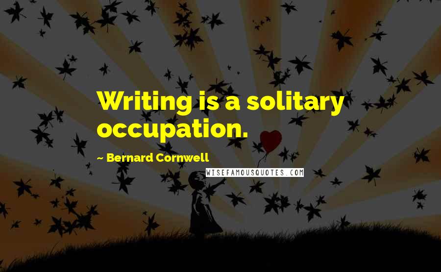 Bernard Cornwell Quotes: Writing is a solitary occupation.