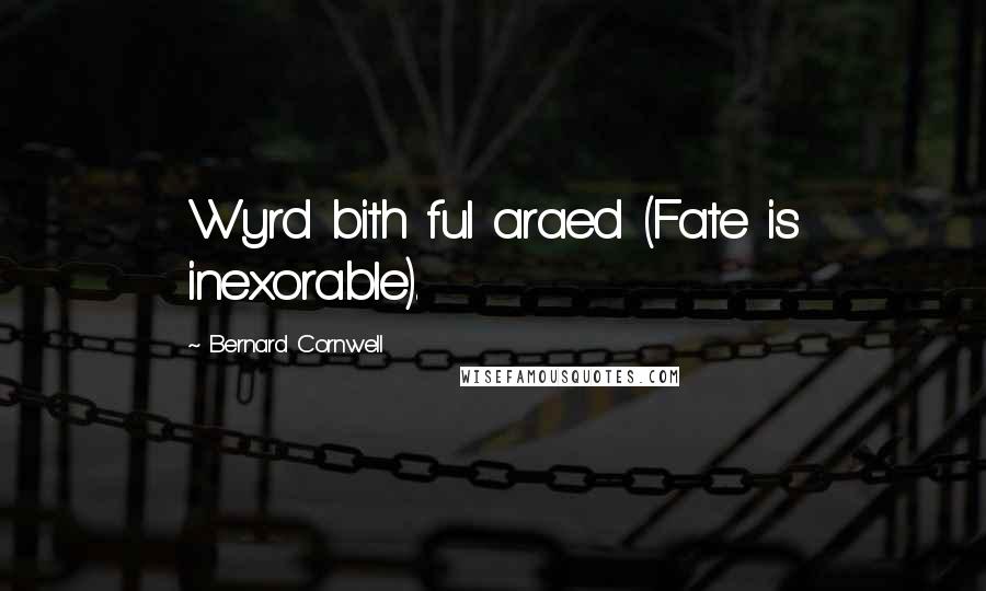 Bernard Cornwell Quotes: Wyrd bith ful araed (Fate is inexorable).