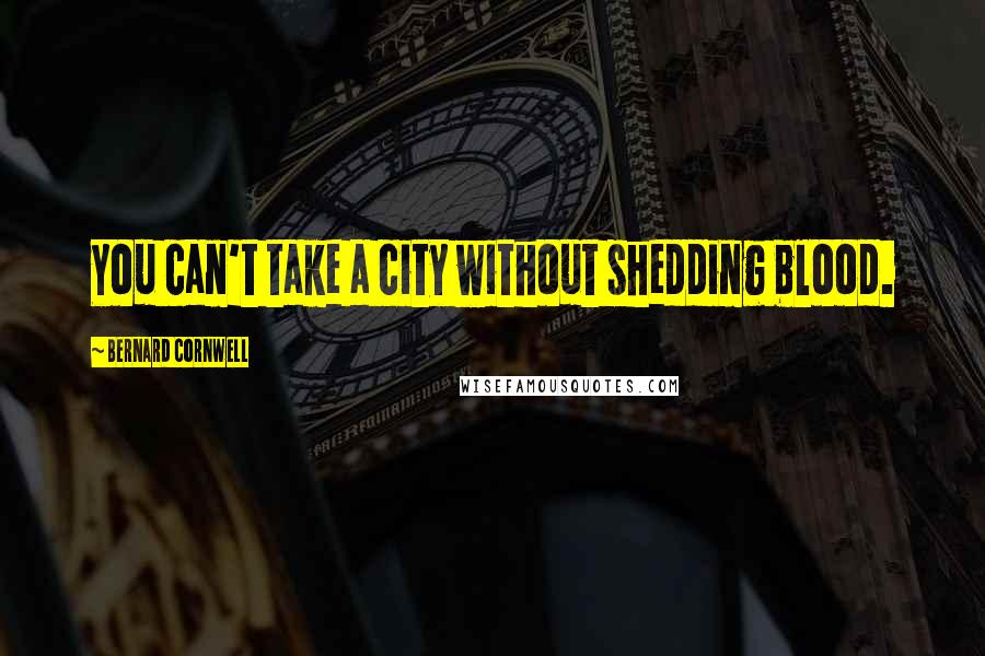 Bernard Cornwell Quotes: You can't take a city without shedding blood.