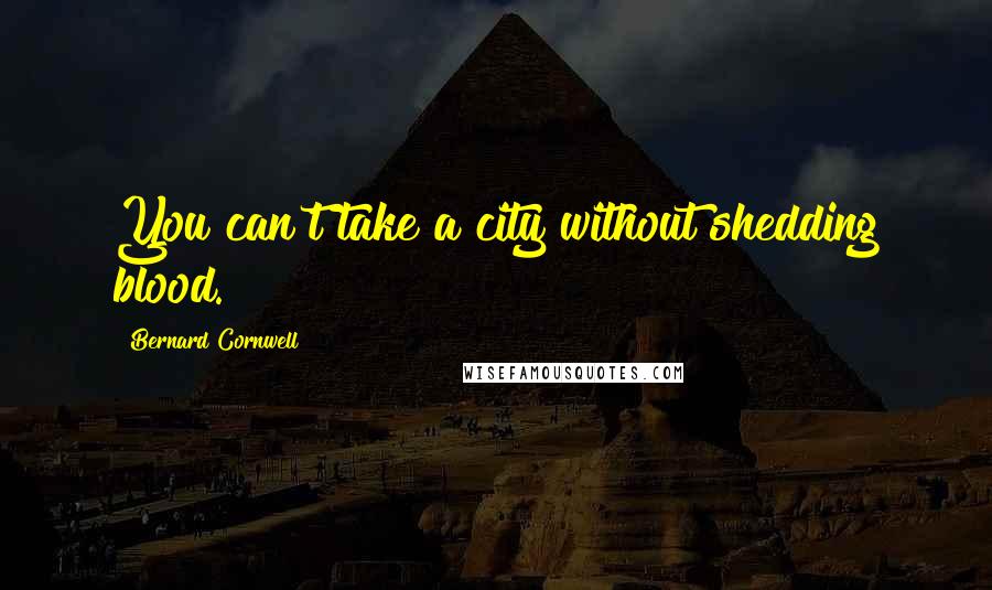 Bernard Cornwell Quotes: You can't take a city without shedding blood.